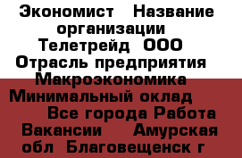 Экономист › Название организации ­ Телетрейд, ООО › Отрасль предприятия ­ Макроэкономика › Минимальный оклад ­ 60 000 - Все города Работа » Вакансии   . Амурская обл.,Благовещенск г.